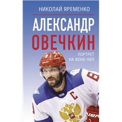 АСТ Николай Яременко "Александр Овечкин. Портрет на фоне НХЛ"