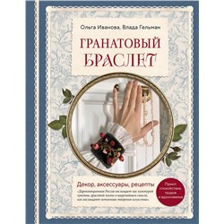 Эксмо Ольга Иванова, Влада Гельман "Гранатовый браслет. Декор, аксессуары, рецепты. Приют спокойствия, трудов и вдохновенья"