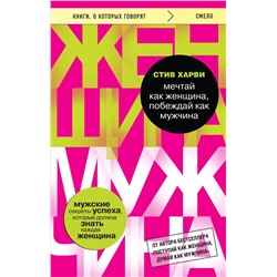 Эксмо Стив Харви "Мечтай как женщина, побеждай как мужчина. Мужские секреты достижения успеха, которые должна знать каждая женщина"