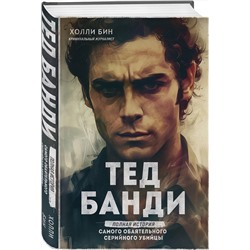 Эксмо Холли Бин "Тед Банди. Полная история самого обаятельного серийного убийцы"