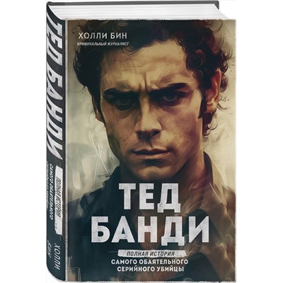Эксмо Холли Бин "Тед Банди. Полная история самого обаятельного серийного убийцы"