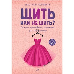 АСТ Анастасия Корфиати "Шить или не шить? Секреты портновского мастерства для начинающих"