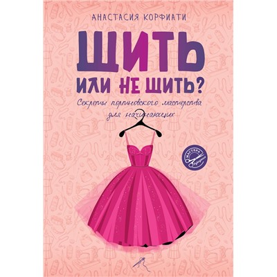 АСТ Анастасия Корфиати "Шить или не шить? Секреты портновского мастерства для начинающих"