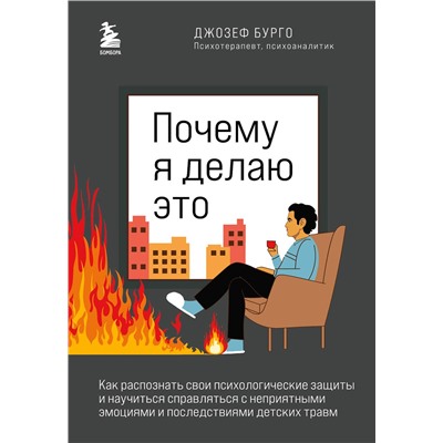 Эксмо Джозеф Бурго "Почему я делаю это. Как распознать свои психологические защиты и научиться справляться с неприятными эмоциями и последствиями детских травм"