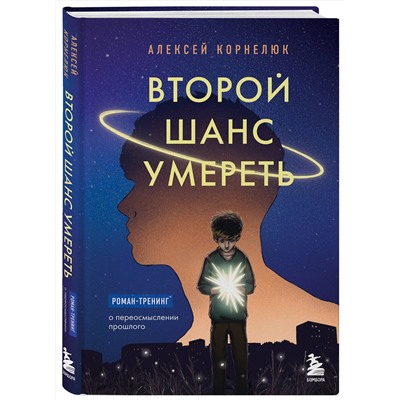 Эксмо Алексей Корнелюк "Второй шанс умереть. Роман-тренинг о переосмыслении прошлого"