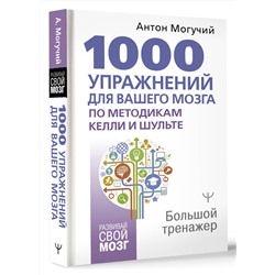 АСТ Антон Могучий "1000 упражнений для вашего мозга по методикам Келли и Шульте. Большой тренажер"