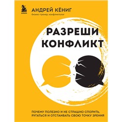 Эксмо Андрей Кёниг "Разреши конфликт. Почему полезно и не страшно спорить, ругаться и отстаивать свою точку зрения"