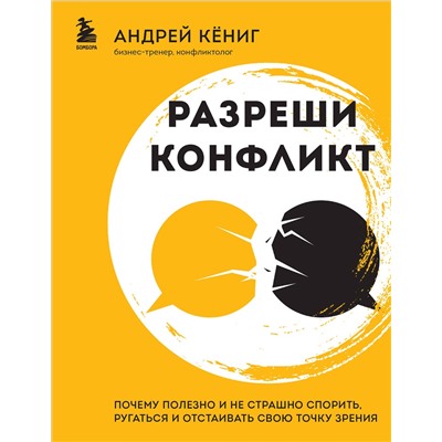 Эксмо Андрей Кёниг "Разреши конфликт. Почему полезно и не страшно спорить, ругаться и отстаивать свою точку зрения"