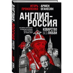 Эксмо Игорь Прокопенко, Армен Оганесян "Англия - Россия. Коварство без любви. Российско-британские отношения со времен Ивана Грозного до наших дней"