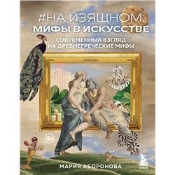 Эксмо Мария Аборонова "На изящном: мифы в искусстве. Современный взгляд на древнегреческие мифы"
