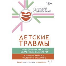 АСТ Геннадий Старшенбаум "Детские травмы, типы привязанности, семейные сценарии. Как их проработать, чтобы жить счастливо"