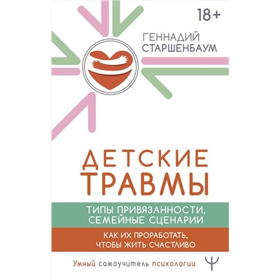 АСТ Геннадий Старшенбаум "Детские травмы, типы привязанности, семейные сценарии. Как их проработать, чтобы жить счастливо"