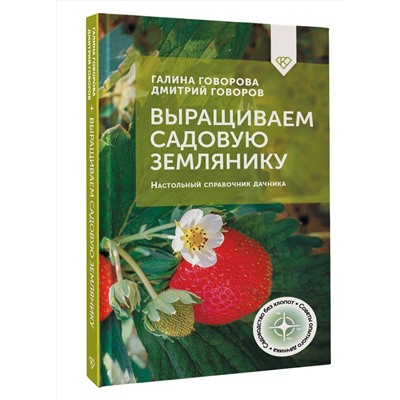АСТ Галина Говорова, Дмитрий Говоров "Выращиваем садовую землянику. Настольный справочник дачника"