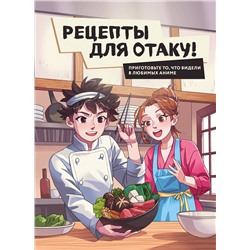 Эксмо Е.Семенова, Е.Попов, Ф.Зализняк, И.Цыганков, С.Здерев "Рецепты для отаку! Приготовьте то, что видели в любимых аниме"