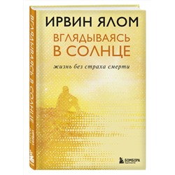 Эксмо Ирвин Ялом "Вглядываясь в солнце. Жизнь без страха смерти"