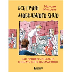 Эксмо Максим Муссель "Все грани мобильного кино. Как профессионально снимать кино на смартфон"