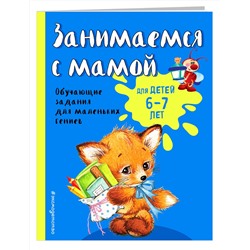 Эксмо О. В. Александрова "Занимаемся с мамой: для детей 6-7 лет"