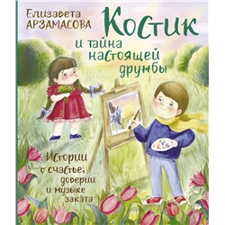 АСТ Елизавета Арзамасова "Костик и тайна настоящей дружбы. Истории о счастье, доверии и музыке заката"