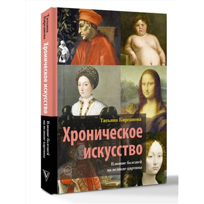 АСТ Татьяна Кирсанова "Хроническое искусство. Влияние болезней на великие картины"