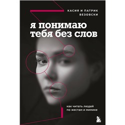 Эксмо Касия Везовски, Патрик Везовски "Я понимаю тебя без слов. Как читать людей по жестам и мимике"