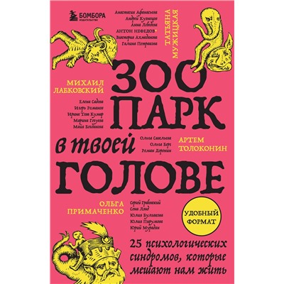 Эксмо Михаил Лабковский, Ольга Примаченко, Татьяна Мужицкая, Анастасия Афанасьева, Андрей Кузнецов, Анна Лебедева, Антон Нефедов, Артем Толоконин, Галина Петракова, Елена Садова, Игорь Романов, Майя Богданова, Марина Гогуева, Ольга Берг, Ольга Савельева, Роман Доронин, Сергей Грабовский, Сона Лэнд, Юлия Б "Зоопарк в твоей голове. 25 психологических синдромов, которые мешают нам жить"