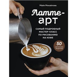 Эксмо Майя Михайлова "Латте-арт. Самый подробный мастер-класс по рисованию на кофе"