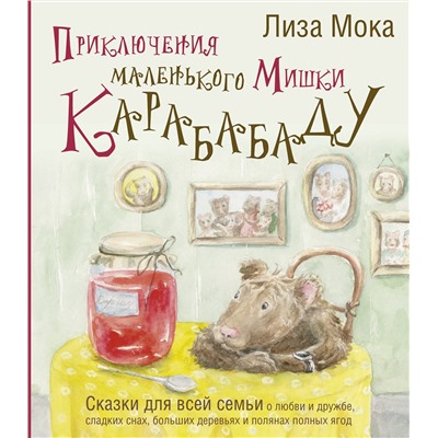 АСТ Лиза Мока "Приключения маленького Мишки Карабабаду. Сказки для всей семьи о любви и дружбе, сладких снах, больших деревьях и полянах полных ягод"