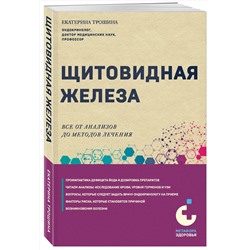 Эксмо Екатерина Трошина "Щитовидная железа. Все от анализов до методов лечения"
