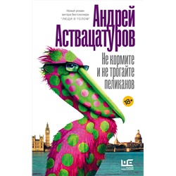 АСТ Андрей Аствацатуров "Не кормите и не трогайте пеликанов"