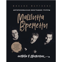 Эксмо Михаил Марголис "Машина Времени. Полвека в движении. Настоящая история главной рок-группы страны"