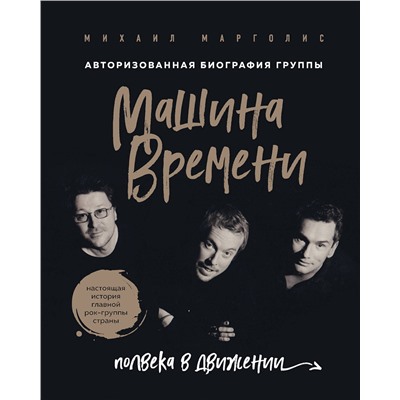 Эксмо Михаил Марголис "Машина Времени. Полвека в движении. Настоящая история главной рок-группы страны"