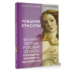 АСТ Юлия Платова "Великие творцы, роковые секреты и женщины, обреченные вдохновлять. Рождение красоты"