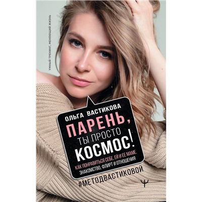 АСТ Ольга Вастикова "Парень, ты просто Космос! Как понравиться себе, ей и ее маме. Знакомство, флирт и отношения #МетодВастиковой"