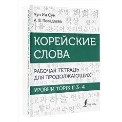 АСТ Чун Ин Сун, А. В. Погадаева "Корейские слова. Рабочая тетрадь для продолжающих. Уровни TOPIK II 3–4"
