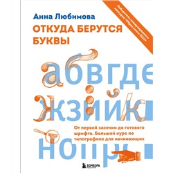 Эксмо Анна Любимова "Откуда берутся буквы. От первой засечки до готового шрифта. Большой курс по типографике для начинающих"