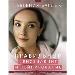 АСТ Баглык Е.А. "Правильный фейсбилдинг и тейпирование. Неинвазивные методы сохранения молодости лица"