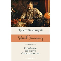АСТ Эрнест Хемингуэй "О рыбалке. Об охоте. О писательстве"