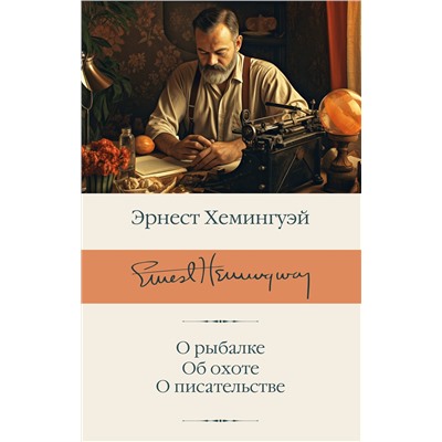 АСТ Эрнест Хемингуэй "О рыбалке. Об охоте. О писательстве"