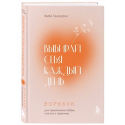 Эксмо Фиби Гансуорси "Выбирай себя каждый день. Воркбук для привлечения любви, счастья и гармонии"