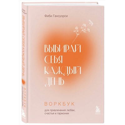 Эксмо Фиби Гансуорси "Выбирай себя каждый день. Воркбук для привлечения любви, счастья и гармонии"