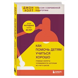 Эксмо Джон Холт "Как помочь детям учиться хорошо. Главные секреты успеваемости, которым не учат в школе"
