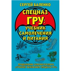 Эксмо Сергей Баленко "Cпецназ ГРУ: Учебник самолечения и питания. Продолжение супербестселлера «Учебник выживания спецназа ГРУ»"