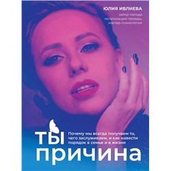 Эксмо Юлия Ивлиева "Ты - причина. Почему мы всегда получаем то, чего заслуживаем, и как навести порядок в семье и в жизни"