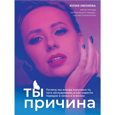 Эксмо Юлия Ивлиева "Ты - причина. Почему мы всегда получаем то, чего заслуживаем, и как навести порядок в семье и в жизни"