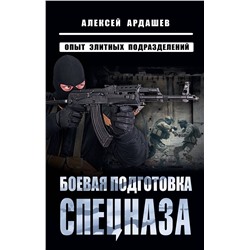Эксмо Алексей Ардашев "Боевая подготовка спецназа: Опыт элитных подразделений"