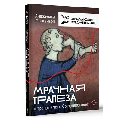 АСТ Анджелика Монтанари "Мрачная трапеза: антропофагия в Средневековье"