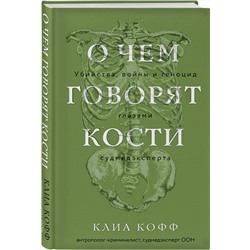 Эксмо Клиа Кофф "О чем говорят кости. Убийства, войны и геноцид глазами судмедэксперта"