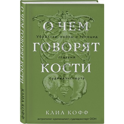 Эксмо Клиа Кофф "О чем говорят кости. Убийства, войны и геноцид глазами судмедэксперта"