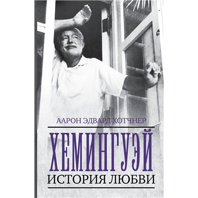 АСТ Аарон Эдвард Хотчнер "Хемингуэй: История любви"