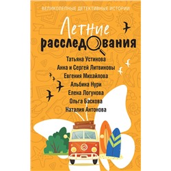 Эксмо Татьяна Устинова, Анна и Сергей Литвиновы, Евгения Михайлова, Альбина Нури, Елена Логунова, Ольга Баскова, Наталия Антонова "Летние расследования"